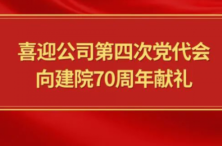 喜迎公司第四次党代会，，，，，，向建院70周年献礼|党代表们话心声
